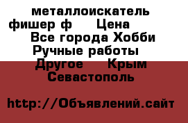  металлоискатель фишер ф2. › Цена ­ 15 000 - Все города Хобби. Ручные работы » Другое   . Крым,Севастополь